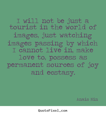 Love quotes - I will not be just a tourist in the world of images, just watching..
