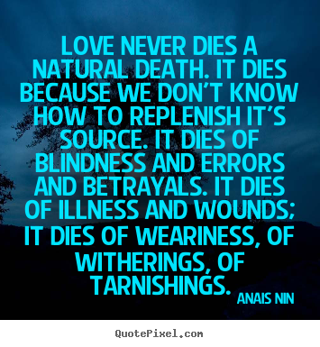 Anais Nin poster sayings - Love never dies a natural death. it dies because we don't know.. - Love quote
