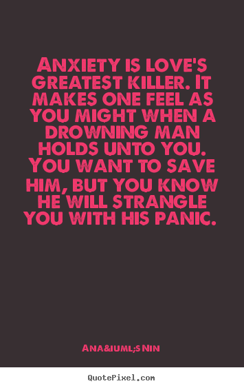 Ana&iuml;s Nin picture quotes - Anxiety is love's greatest killer. it makes.. - Love quotes