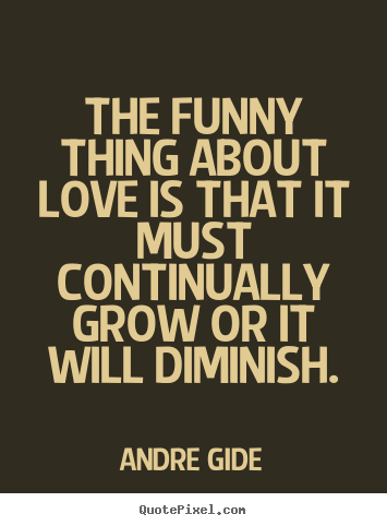Love sayings - The funny thing about love is that it must continually..