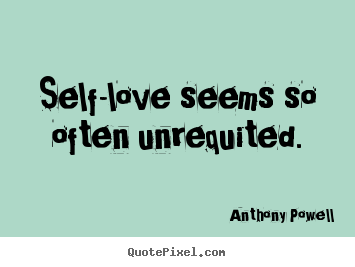 Anthony Powell picture quotes - Self-love seems so often unrequited. - Love quotes