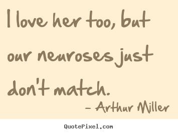 Love quotes - I love her too, but our neuroses just don't match.