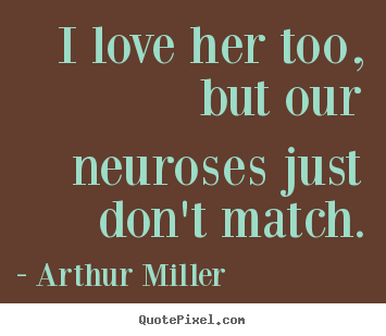 Arthur Miller picture quotes - I love her too, but our neuroses just don't match. - Love quotes