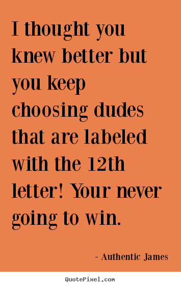 Diy picture quotes about love - I thought you knew better but you keep choosing dudes..