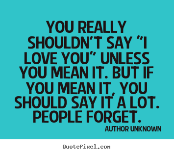How to design picture quote about love - You really shouldn't say "i love you" unless you mean it. but..
