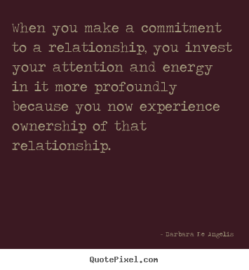 Quotes about love - When you make a commitment to a relationship, you invest your attention..
