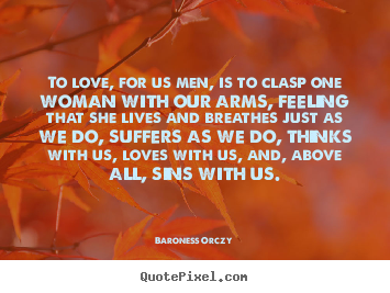 Love quotes - To love, for us men, is to clasp one woman..