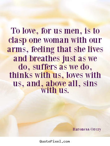 Love quotes - To love, for us men, is to clasp one woman with our arms, feeling that..