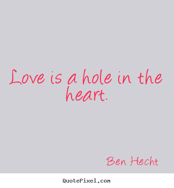 Love quotes - Love is a hole in the heart.