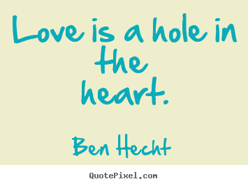 Quotes about love - Love is a hole in the heart.
