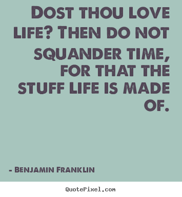 Benjamin Franklin picture quote - Dost thou love life? then do not squander time,.. - Love quote