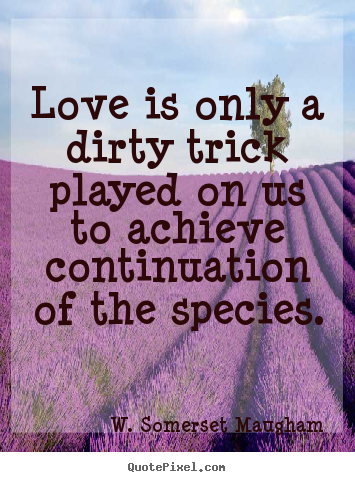 Love quote - Love is only a dirty trick played on us..