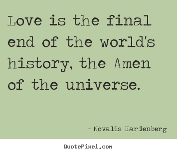 Love is the final end of the world's history, the amen.. Novalis Hardenberg best love quotes