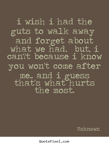 Quotes about love - I wish i had the guts to walk away and forget about what we had. but,..