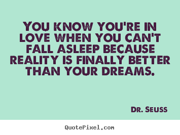 Dr. Seuss picture quotes - You know you're in love when you can't fall asleep because reality.. - Love quotes