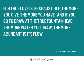 Design picture quotes about love - For true love is inexhaustible; the more you give,..