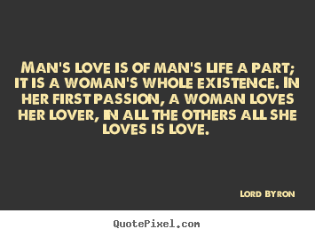 Man's love is of man's life a part; it is a woman's whole existence. in.. Lord Byron  love quotes