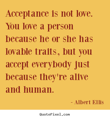 Albert Ellis picture quotes - Acceptance is not love. you love a person because.. - Love sayings