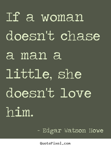 Quote about love - If a woman doesn't chase a man a little, she doesn't love him.
