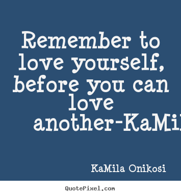 Remember to love yourself, before you can.. KaMila Onikosi  love quote