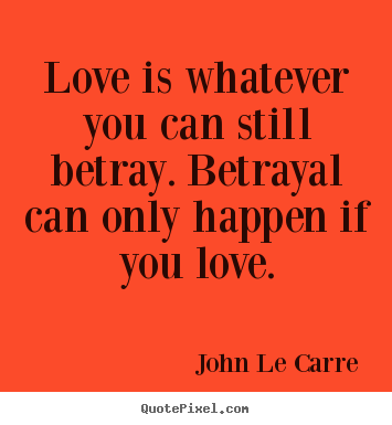John Le Carre picture quotes - Love is whatever you can still betray. betrayal can only happen.. - Love quote
