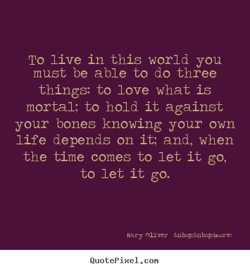 Mary Oliver  &nbsp;&nbsp;(more) image quotes - To live in this world you must be able to do three things: to love.. - Love quote