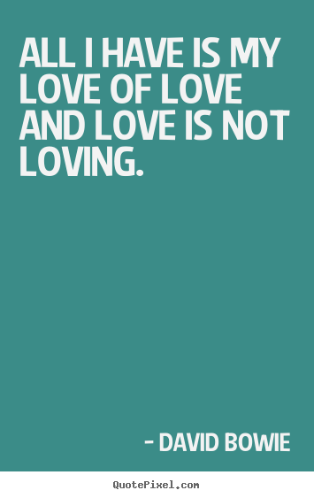 Quotes about love - All i have is my love of love and love is not..