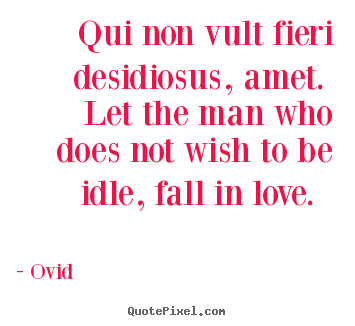 Ovid picture quote - Qui non vult fieri desidiosus, amet. let the man who does not wish.. - Love quotes
