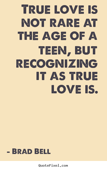 True love is not rare at the age of a teen, but recognizing.. Brad Bell famous love quote