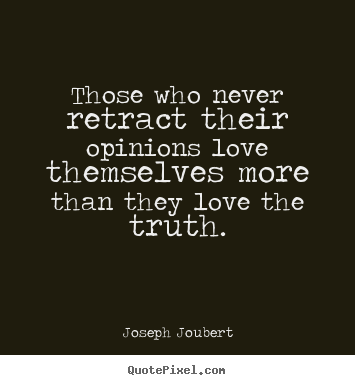 Joseph Joubert picture quotes - Those who never retract their opinions love themselves more than.. - Love quotes