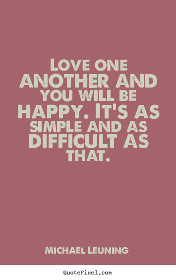 Love one another and you will be happy. it's as simple and.. Michael Leuning  love quote