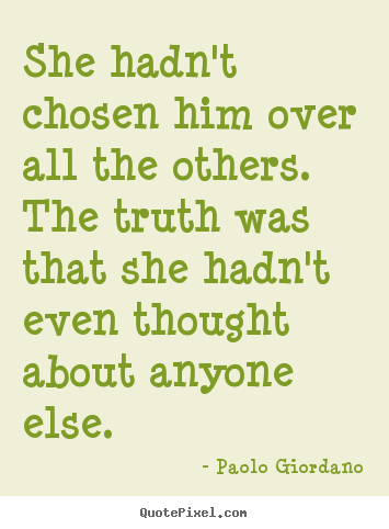 Paolo Giordano picture quotes - She hadn't chosen him over all the others. the truth was that.. - Love quote