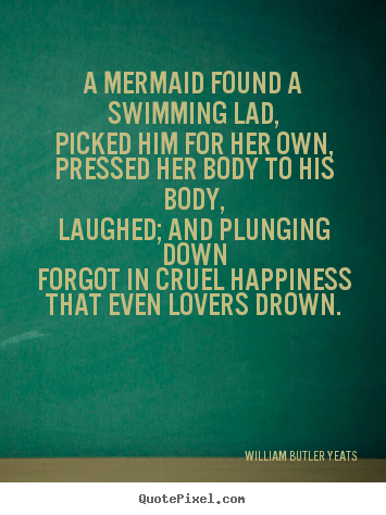 William Butler Yeats pictures sayings - A mermaid found a swimming lad,picked him for her own,pressed.. - Love quotes