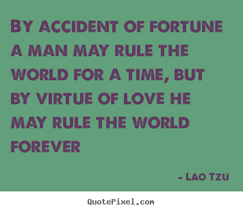By accident of fortune a man may rule the world for a time, but by virtue.. Lao Tzu famous love quotes