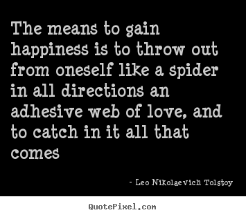 Love quotes - The means to gain happiness is to throw out from oneself..
