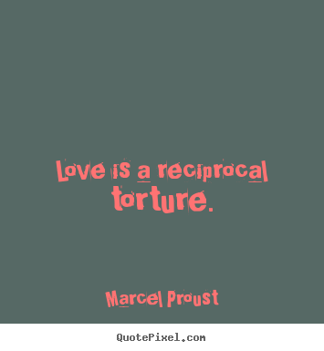 Marcel Proust photo quotes - Love is a reciprocal torture. - Love quotes