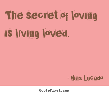 Love quote - The secret of loving is living loved.
