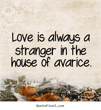 Love quotes - Love is always a stranger in the house of avarice.