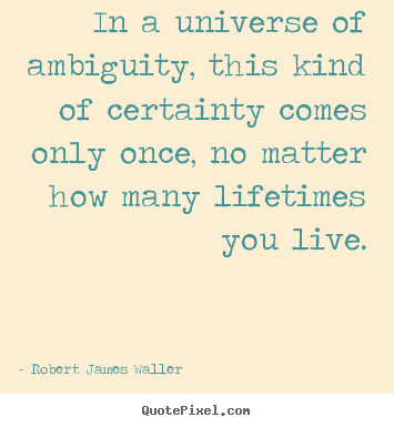 Make picture quotes about love - In a universe of ambiguity, this kind of certainty comes only once, no..