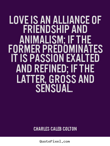 Quotes about love - Love is an alliance of friendship and animalism;..
