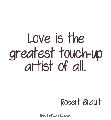 Robert Brault picture quotes - Love is the greatest touch-up artist of all. - Love quotes