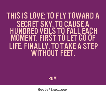 Quotes about love - This is love: to fly toward a secret sky, to cause..