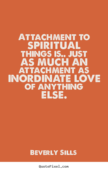 Love quotes - Attachment to spiritual things is.. just as much an attachment as inordinate..