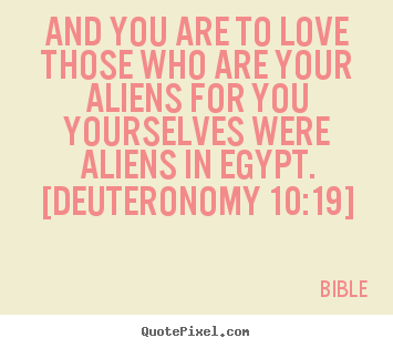 Love quotes - And you are to love those who are your aliens for..