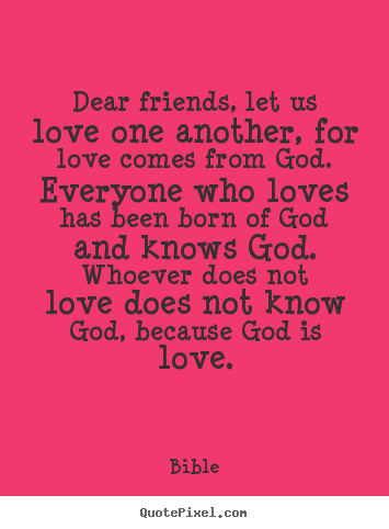 Make photo quotes about love - Dear friends, let us love one another, for love comes from..