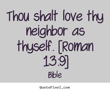 Quotes about love - Thou shalt love thy neighbor as thyself. [roman 13:9]
