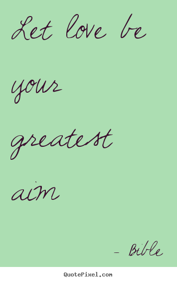 Diy picture quotes about love - Let love be your greatest aim