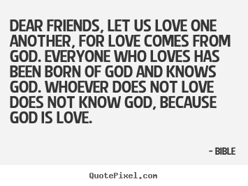 Love quote - Dear friends, let us love one another, for love comes..