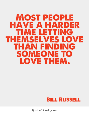 Most people have a harder time letting themselves love than finding.. Bill Russell greatest love quotes