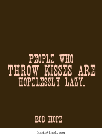 Design custom picture quotes about love - People who throw kisses are hopelessly lazy.